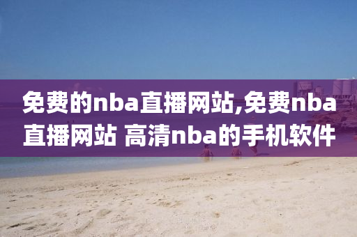 免费的nba直播网站,免费nba直播网站 高清nba的手机软件